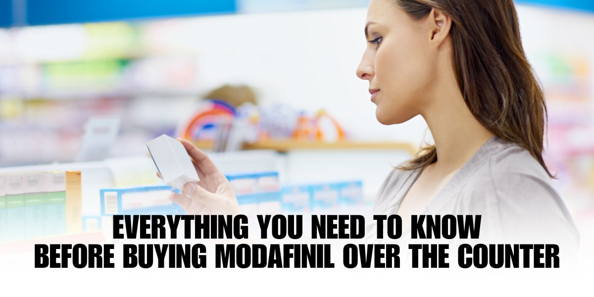 Everything You Need to Know Before Buying Modafinil Over The Counter